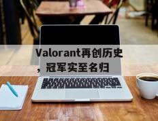 开云下载-Valorant再创历史，冠军实至名归的简单介绍